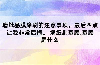 墙纸基膜涂刷的注意事项，最后四点让我非常后悔。 墙纸刷基膜,基膜是什么